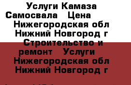 Услуги Камаза  Самосвала › Цена ­ 1 000 - Нижегородская обл., Нижний Новгород г. Строительство и ремонт » Услуги   . Нижегородская обл.,Нижний Новгород г.